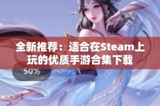 全新推荐：适合在Steam上玩的优质手游合集下载