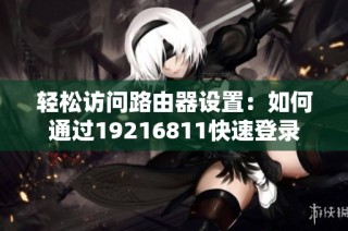 轻松访问路由器设置：如何通过19216811快速登录