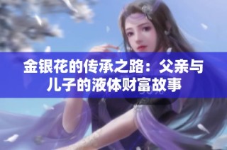 金银花的传承之路：父亲与儿子的液体财富故事