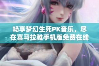畅享梦幻生死PK音乐，尽在喜马拉雅手机版免费在线听