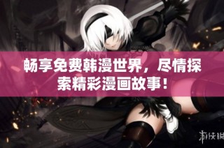 畅享免费韩漫世界，尽情探索精彩漫画故事！