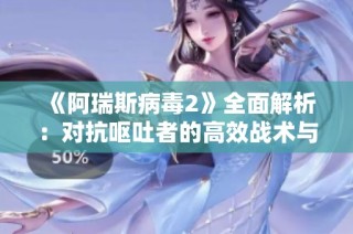 《阿瑞斯病毒2》全面解析：对抗呕吐者的高效战术与攻略分享
