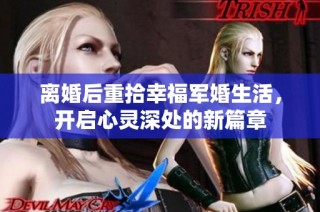 离婚后重拾幸福军婚生活，开启心灵深处的新篇章