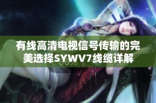 有线高清电视信号传输的完美选择SYWV7线缆详解