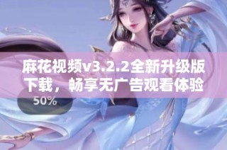 麻花视频v3.2.2全新升级版下载，畅享无广告观看体验