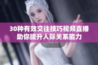 30种有效交往技巧视频直播助你提升人际关系能力