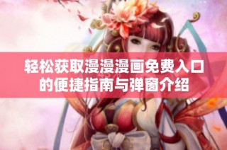 轻松获取漫漫漫画免费入口的便捷指南与弹窗介绍
