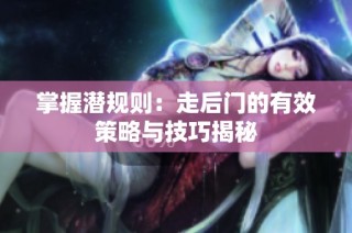 掌握潜规则：走后门的有效策略与技巧揭秘