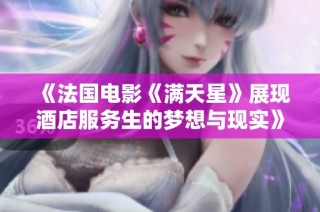 《法国电影《满天星》展现酒店服务生的梦想与现实》