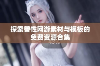 探索兽性网游素材与模板的免费资源合集
