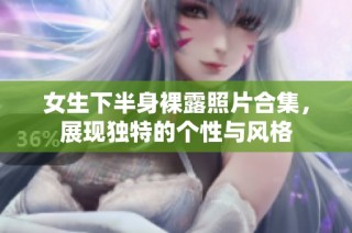 女生下半身裸露照片合集，展现独特的个性与风格