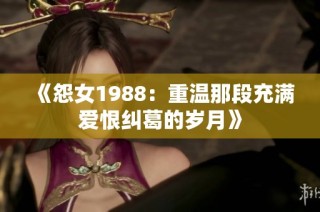 《怨女1988：重温那段充满爱恨纠葛的岁月》