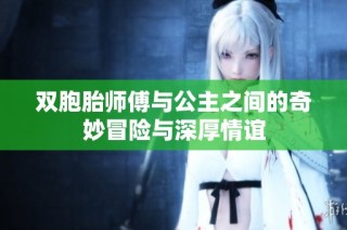 双胞胎师傅与公主之间的奇妙冒险与深厚情谊