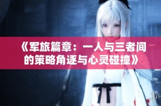 《军旅篇章：一人与三者间的策略角逐与心灵碰撞》