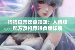 狗狗日常饮食须知：人狗胶配方及推荐喂食量详解