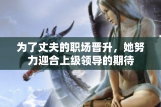 为了丈夫的职场晋升，她努力迎合上级领导的期待
