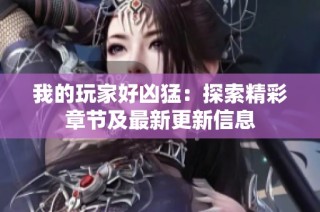 我的玩家好凶猛：探索精彩章节及最新更新信息