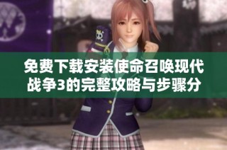 免费下载安装使命召唤现代战争3的完整攻略与步骤分享