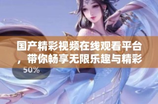 国产精彩视频在线观看平台，带你畅享无限乐趣与精彩内容
