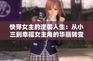 快穿女主的逆袭人生：从小三到幸福女主角的华丽转变