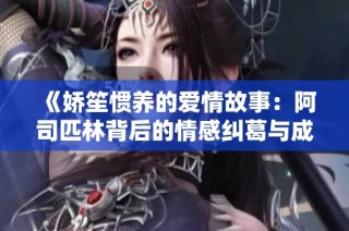 《娇笙惯养的爱情故事：阿司匹林背后的情感纠葛与成长》