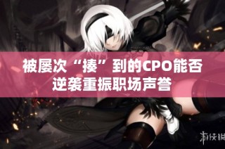 被屡次“揍”到的CPO能否逆袭重振职场声誉