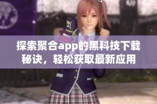 探索聚合app的黑科技下载秘诀，轻松获取最新应用