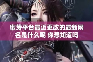 蜜芽平台最近更改的最新网名是什么呢 你想知道吗