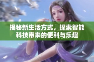 揭秘新生活方式，探索智能科技带来的便利与乐趣