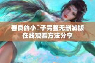 善良的小峓子完整无删减版在线观看方法分享