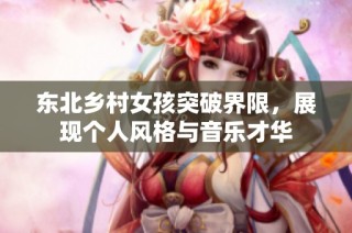 东北乡村女孩突破界限，展现个人风格与音乐才华