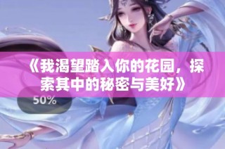 《我渴望踏入你的花园，探索其中的秘密与美好》