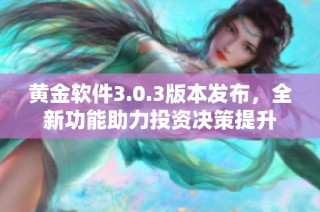 黄金软件3.0.3版本发布，全新功能助力投资决策提升