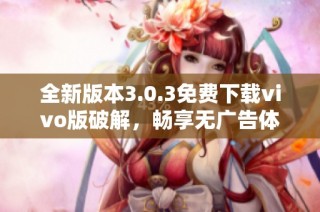 全新版本3.0.3免费下载vivo版破解，畅享无广告体验