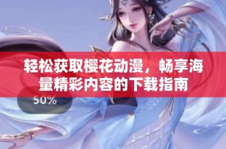 轻松获取樱花动漫，畅享海量精彩内容的下载指南