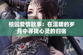 校园爱情故事：在温暖的岁月中寻找心灵的归宿