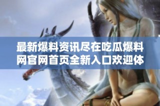 最新爆料资讯尽在吃瓜爆料网官网首页全新入口欢迎体验
