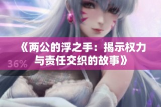 《两公的浮之手：揭示权力与责任交织的故事》