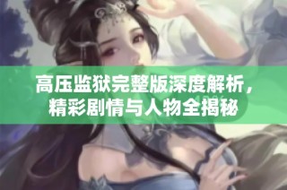 高压监狱完整版深度解析，精彩剧情与人物全揭秘