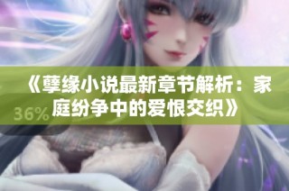 《孽缘小说最新章节解析：家庭纷争中的爱恨交织》
