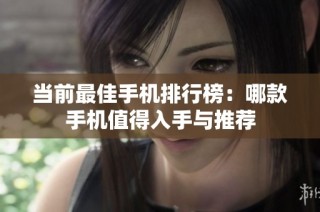 当前最佳手机排行榜：哪款手机值得入手与推荐