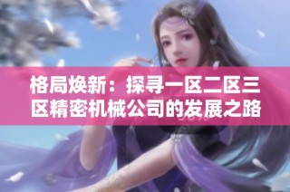 格局焕新：探寻一区二区三区精密机械公司的发展之路