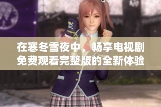 在寒冬雪夜中，畅享电视剧免费观看完整版的全新体验