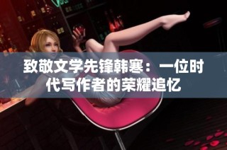致敬文学先锋韩寒：一位时代写作者的荣耀追忆