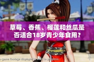 草莓、香蕉、榴莲和丝瓜是否适合18岁青少年食用？