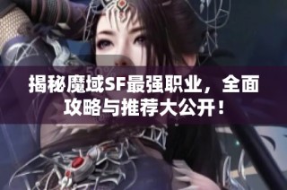 揭秘魔域SF最强职业，全面攻略与推荐大公开！