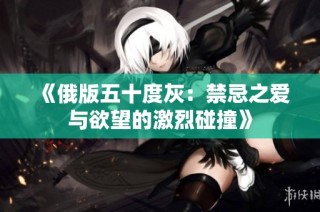 《俄版五十度灰：禁忌之爱与欲望的激烈碰撞》