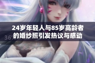 24岁年轻人与85岁高龄者的婚纱照引发热议与感动
