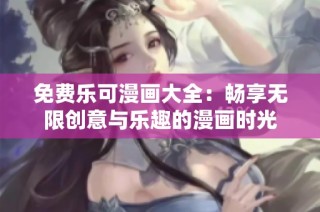免费乐可漫画大全：畅享无限创意与乐趣的漫画时光