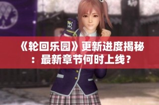 《轮回乐园》更新进度揭秘：最新章节何时上线？